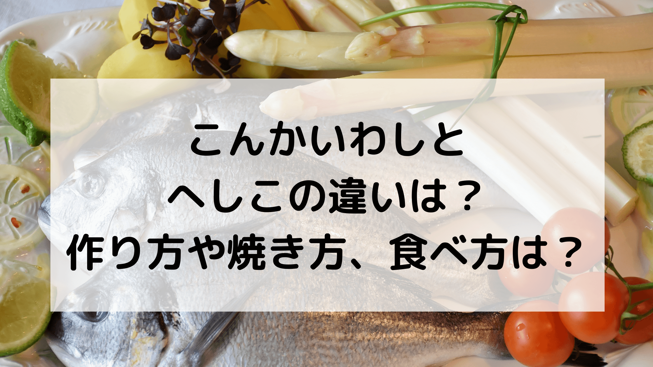 こんかいわしとへしこの違いは？作り方、焼き方、食べ方は？通販可能？ | たねちゃんち