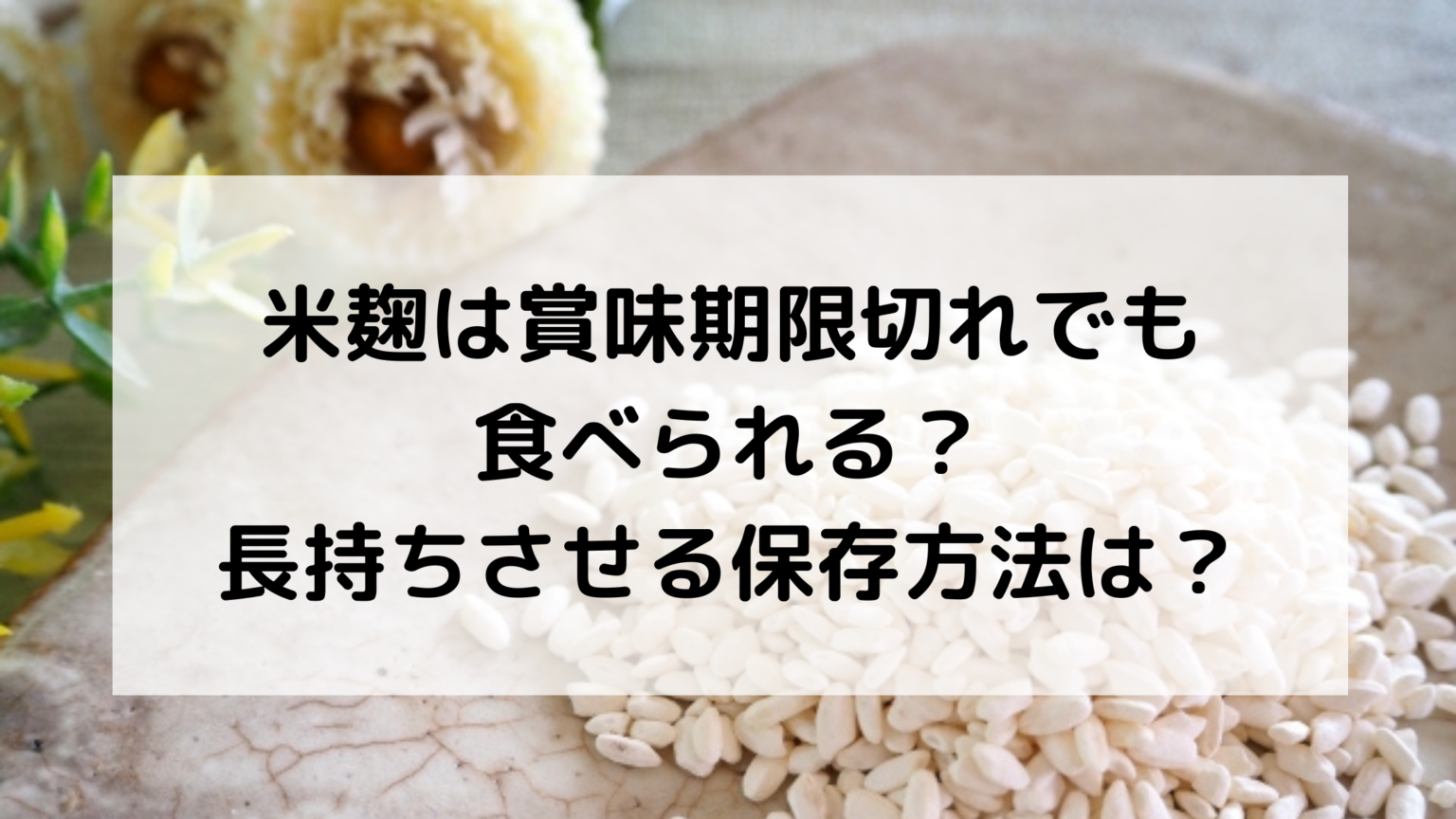 米麹は賞味期限切れでも食べられる？長持ちさせる保存方法は？ たねちゃんち