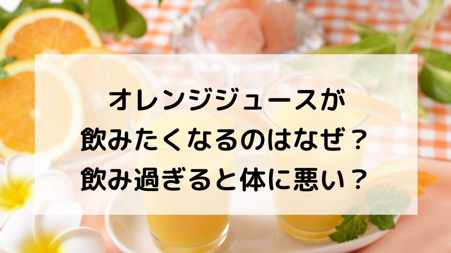 オレンジジュースが飲みたくなるのはなぜ?飲み過ぎると体に悪い? たねちゃんち オレンジジュースが飲みたくなるのはなぜ?飲み過ぎると体に悪い? たねちゃんち